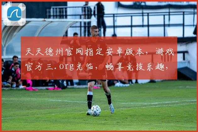 天天德州官网指定安卓版本，游戏官方三.org光临，畅享竞技乐趣，速来体验