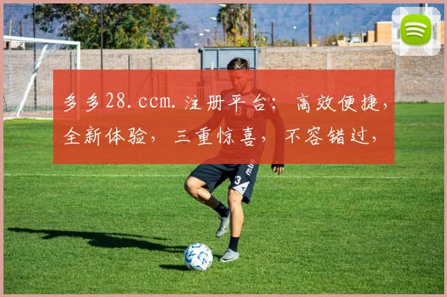 多多28.ccm.注册平台：高效便捷，全新体验，三重惊喜，不容错过，速来加入