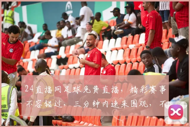 24直播网足球免费直播，精彩赛事不容错过，三分钟内速来围观，不容错过精彩瞬间，三场盛宴等你来