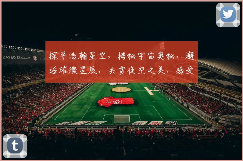 探寻浩瀚星空，揭秘宇宙奥秘，邂逅璀璨星辰，共赏夜空之美，感受天文魅力。