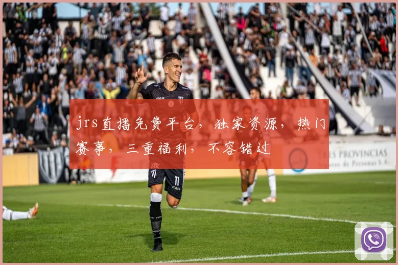 jrs直播免费平台，独家资源，热门赛事，三重福利，不容错过