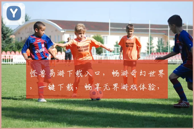 怪兽易游下载入口，畅游奇幻世界，一键下载，畅享无界游戏体验，不容错过