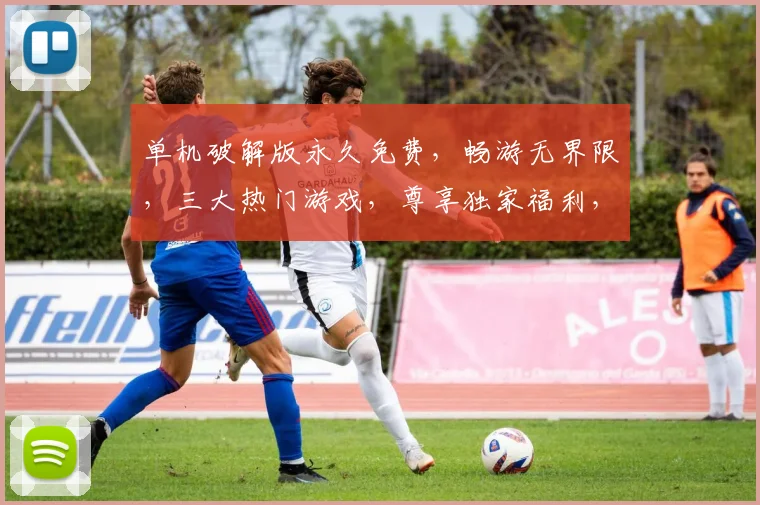 单机破解版永久免费，畅游无界限，三大热门游戏，尊享独家福利，一触即达