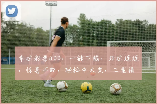 幸运彩票app，一键下载，好运连连，惊喜不断，轻松中大奖，三重福利等你来