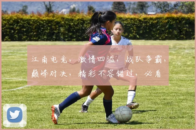 江南电竞，激情四溢，战队争霸，巅峰对决，精彩不容错过，必看